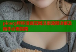 picacg哔咔漫画官网注册流程详解及新手必看指南
