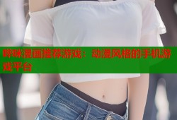 哔咪漫画推荐游戏：动漫风格的手机游戏平台