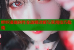 哔咔漫画创作全流程详解与实用技巧指南
