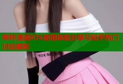 哔咔漫画IOS使用体验分享与知乎热门讨论解析