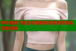 哔咔漫画下载全攻略最新资源免费高速获取指南