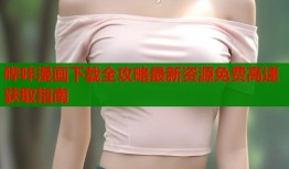 哔咔漫画下载全攻略最新资源免费高速获取指南