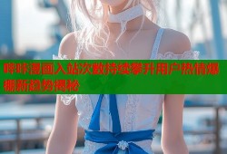 哔咔漫画入站次数持续攀升用户热情爆棚新趋势揭秘