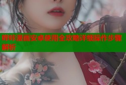 哔咔漫画安卓使用全攻略详细操作步骤解析