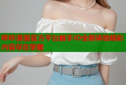 哔咔漫画官方平台触手ID全新体验精彩内容尽在掌握