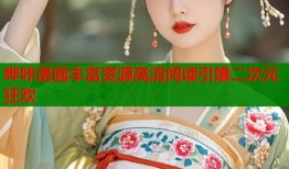 哔咔漫画丰富资源高清阅读引爆二次元狂欢