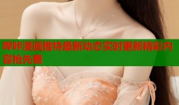 哔咔漫画推特最新动态实时更新精彩内容抢先看