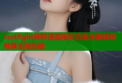 testfight哔咔漫画精彩合集全新体验畅享无限乐趣