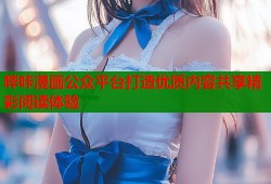 哔咔漫画公众平台打造优质内容共享精彩阅读体验