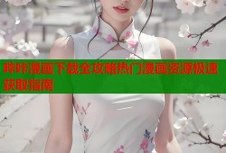哔咔漫画下载全攻略热门漫画资源极速获取指南