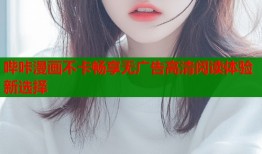 哔咔漫画不卡畅享无广告高清阅读体验新选择