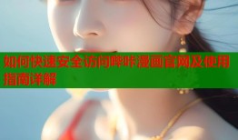 如何快速安全访问哔咔漫画官网及使用指南详解