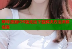 哔咔漫画iOS版无法下载解决方法详解指南