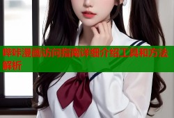 哔咔漫画访问指南详细介绍工具和方法解析