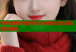 哔咔漫画账号登录方法详解及常见问题解决指南