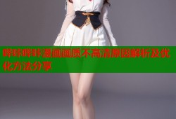 哔咔哔咔漫画画质不高清原因解析及优化方法分享