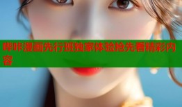 哔咔漫画先行班独家体验抢先看精彩内容