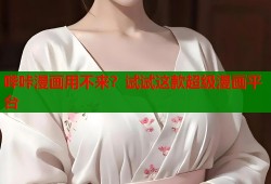 哔咔漫画用不来？试试这款超级漫画平台