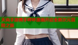 天尚手游携手哔咔漫画开启全新次元冒险之旅