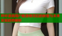 哔咔漫画用户数激增背后的秘密与未来发展趋势解析