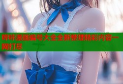 哔咔漫画编号大全全新整理精彩内容一网打尽