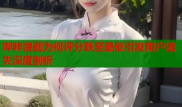 哔咔漫画为何评分跌至最低引发用户流失深度剖析