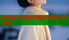 哔咔漫画不卡顿的实用技巧与优化方法全解析