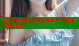 哔咔漫画游戏区是否支持畅玩详细解析与体验指南