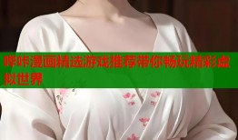 哔咔漫画精选游戏推荐带你畅玩精彩虚拟世界