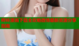 哔咔漫画下载全攻略微博最新资源分享指南