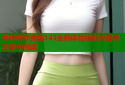 哔咔哔咔漫画143全新体验精彩内容尽在掌中阅读