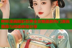 哔咔漫画精彩世界全攻略最新热门漫画推荐与阅读体验分享