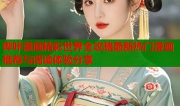 哔咔漫画精彩世界全攻略最新热门漫画推荐与阅读体验分享