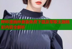 哔咔漫画仲夏版免费下载及军歌主题精彩内容全解析