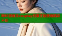 哔咔漫画无cosplay纯享正版漫画精彩不停