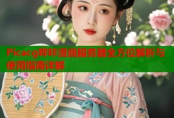 Picacg哔咔漫画服务器全方位解析与使用指南详解