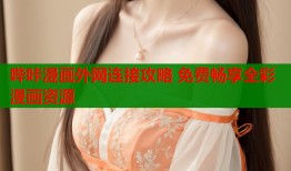 哔咔漫画外网连接攻略 免费畅享全彩漫画资源