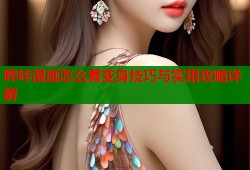 哔咔漫画怎么看变身技巧与实用攻略详解