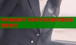 哔咔漫画联手飞机杯开启全新沉浸式体验新时代