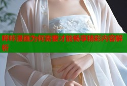 哔咔漫画为何需要才能畅享精彩内容解析