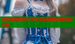 哔咔漫画驯奴记专区高清流畅在线阅读体验