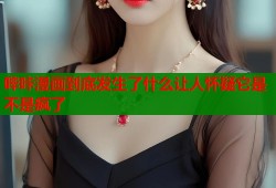 哔咔漫画到底发生了什么让人怀疑它是不是疯了