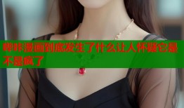 哔咔漫画到底发生了什么让人怀疑它是不是疯了