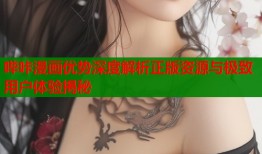 哔咔漫画优势深度解析正版资源与极致用户体验揭秘