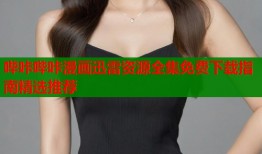 哔咔哔咔漫画迅雷资源全集免费下载指南精选推荐