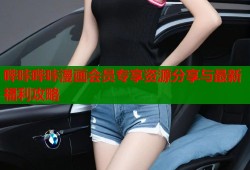 哔咔哔咔漫画会员专享资源分享与最新福利攻略
