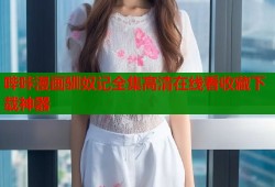 哔咔漫画驯奴记全集高清在线看收藏下载神器