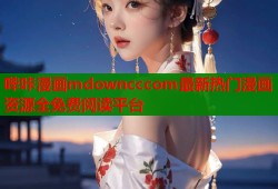 哔咔漫画mdowncccom最新热门漫画资源全免费阅读平台