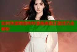 如何快速辨别哔咔漫画真假正版技巧全解析
