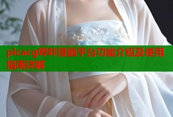 picacg哔咔漫画平台功能介绍及使用指南详解